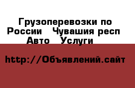 Грузоперевозки по России - Чувашия респ. Авто » Услуги   